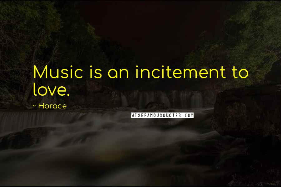 Horace Quotes: Music is an incitement to love.