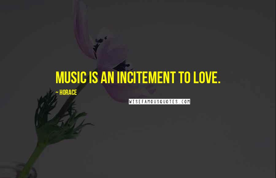 Horace Quotes: Music is an incitement to love.