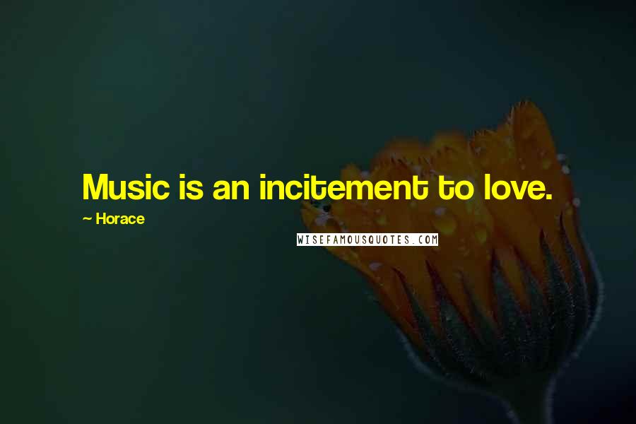 Horace Quotes: Music is an incitement to love.