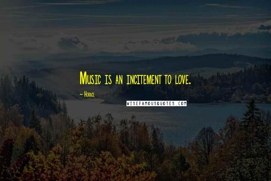 Horace Quotes: Music is an incitement to love.