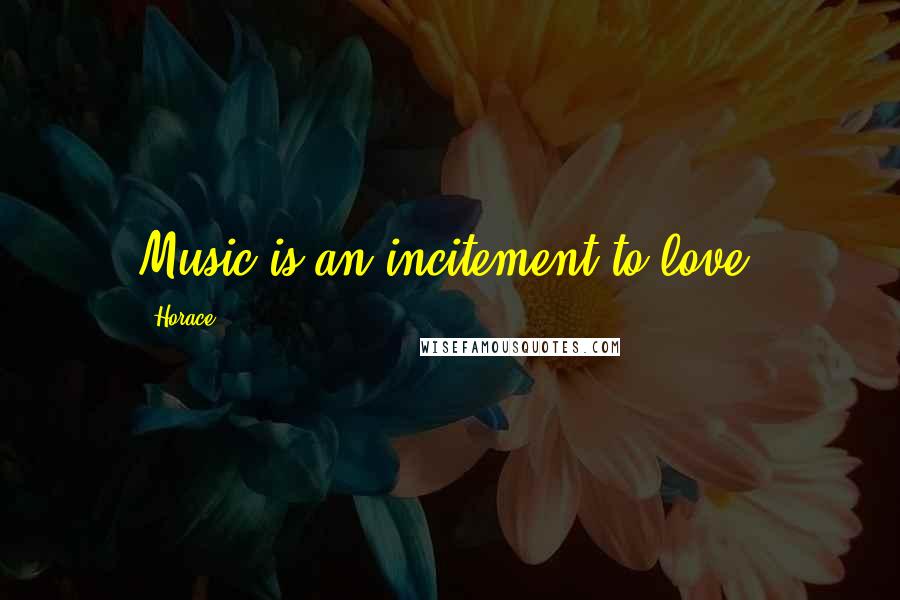 Horace Quotes: Music is an incitement to love.