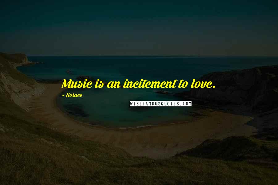 Horace Quotes: Music is an incitement to love.