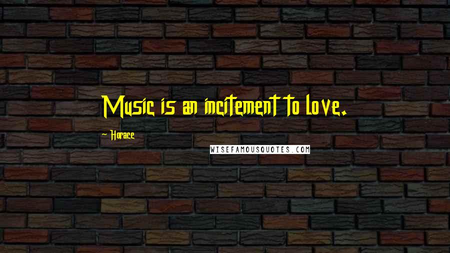 Horace Quotes: Music is an incitement to love.