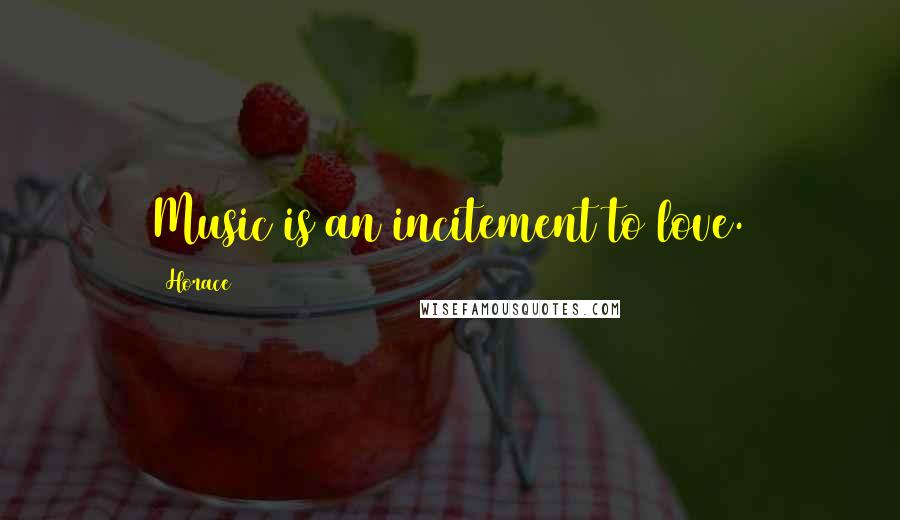 Horace Quotes: Music is an incitement to love.