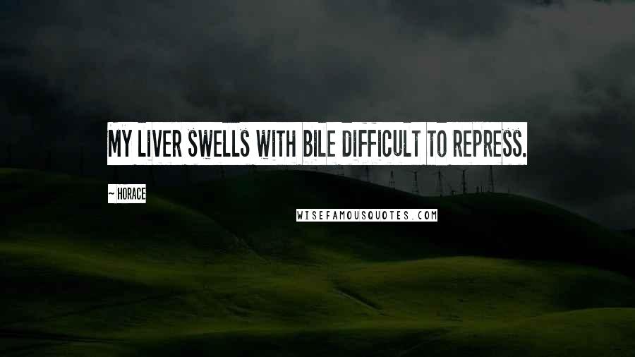 Horace Quotes: My liver swells with bile difficult to repress.