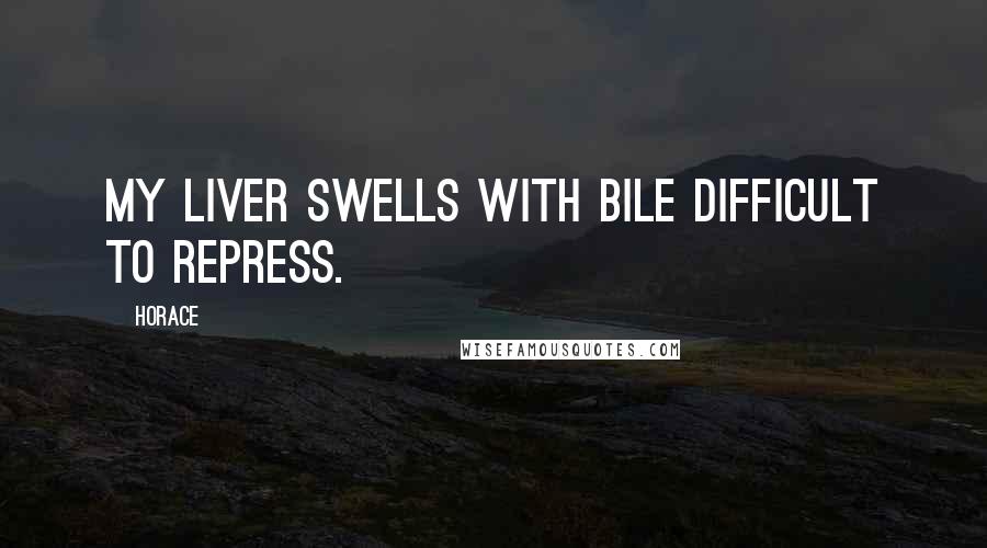 Horace Quotes: My liver swells with bile difficult to repress.