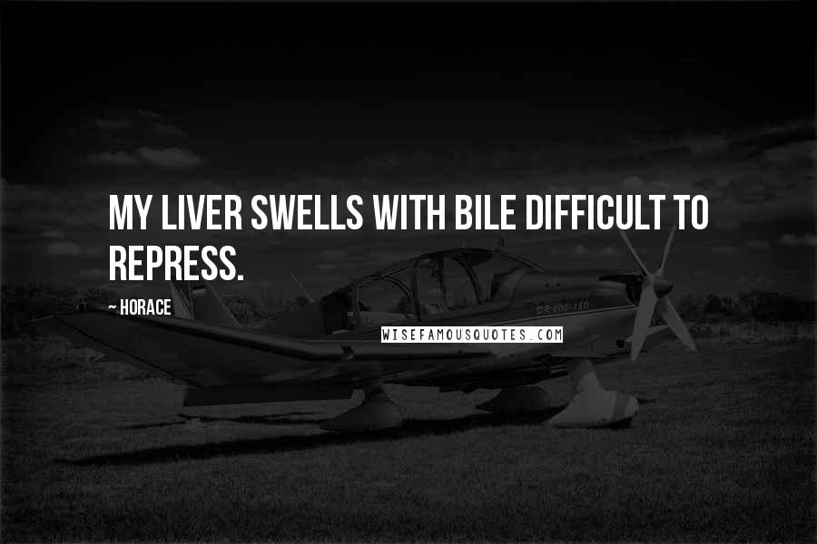 Horace Quotes: My liver swells with bile difficult to repress.