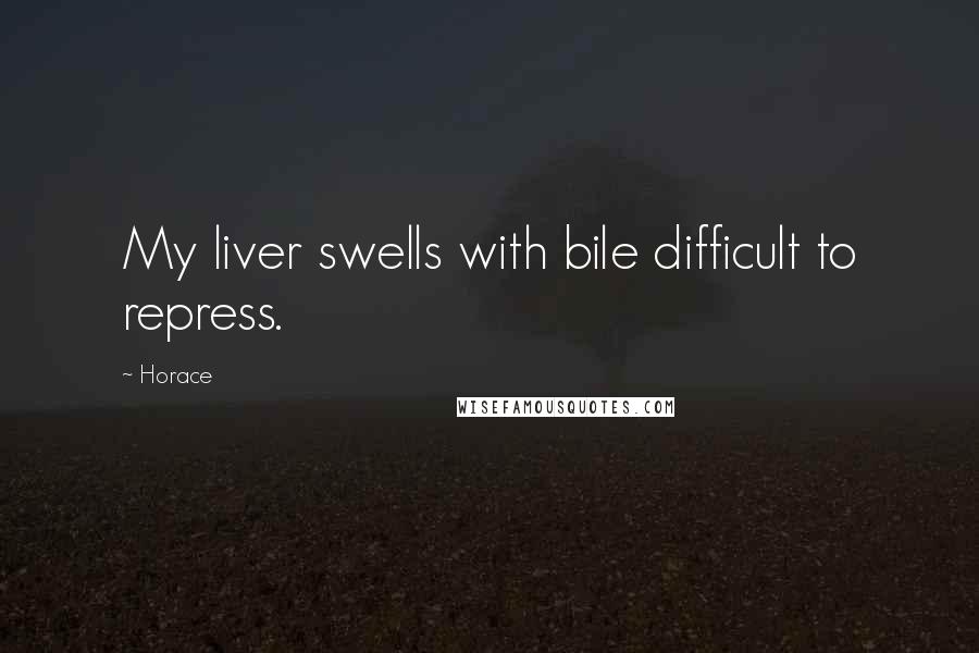 Horace Quotes: My liver swells with bile difficult to repress.