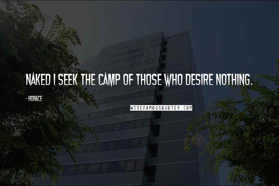 Horace Quotes: Naked I seek the camp of those who desire nothing.