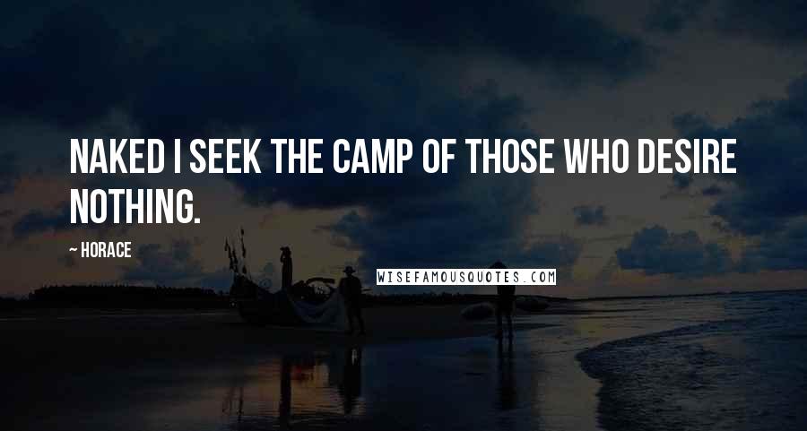 Horace Quotes: Naked I seek the camp of those who desire nothing.