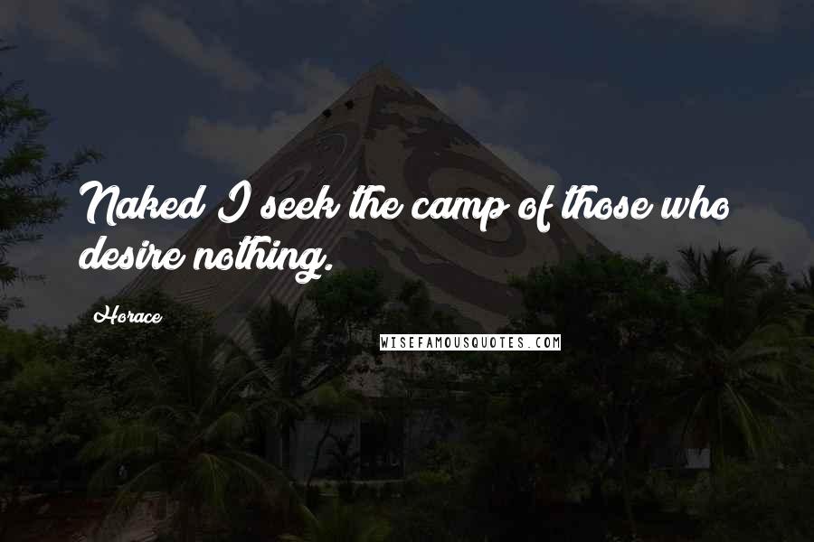 Horace Quotes: Naked I seek the camp of those who desire nothing.