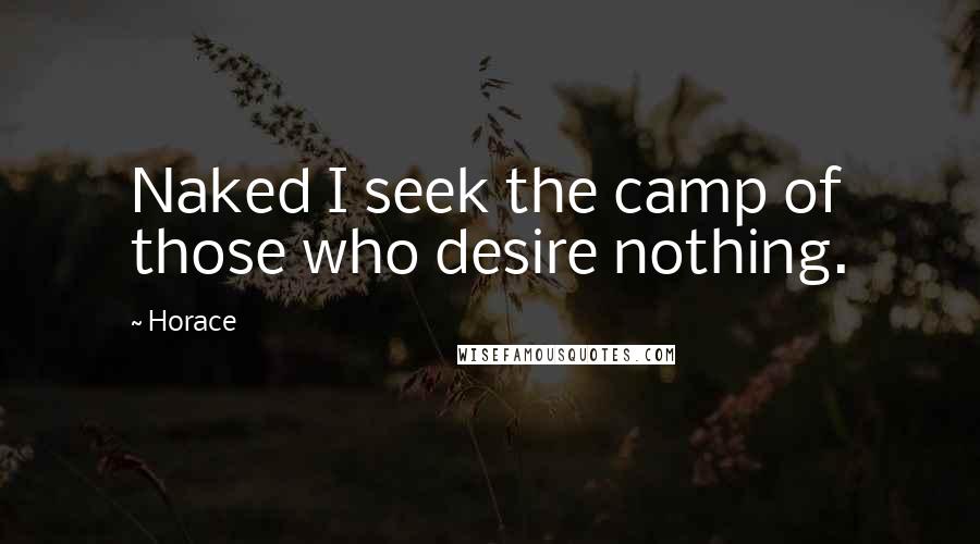 Horace Quotes: Naked I seek the camp of those who desire nothing.