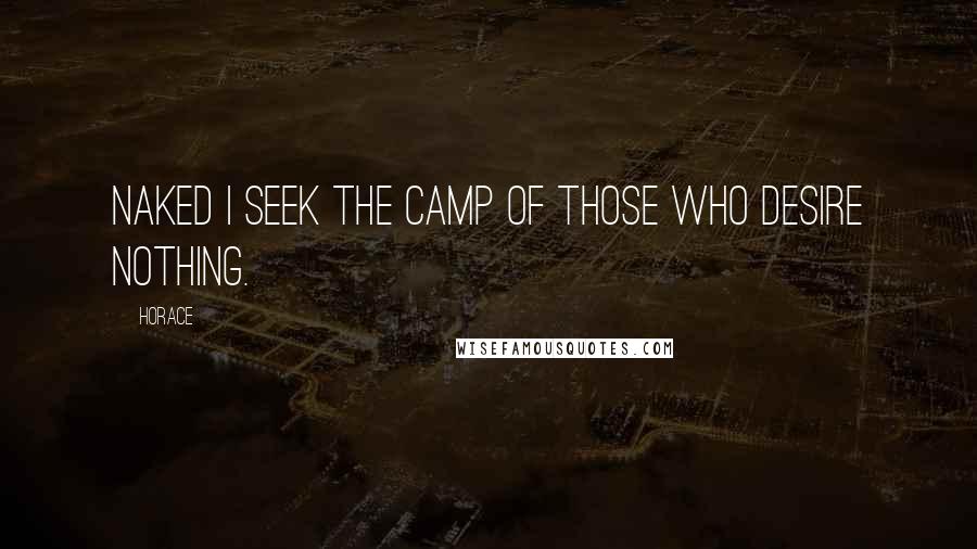Horace Quotes: Naked I seek the camp of those who desire nothing.