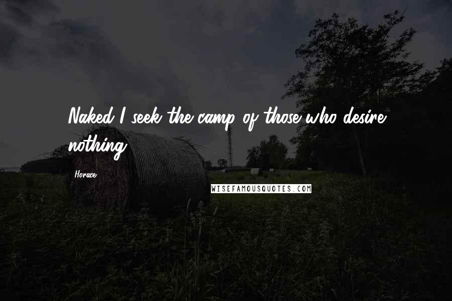 Horace Quotes: Naked I seek the camp of those who desire nothing.