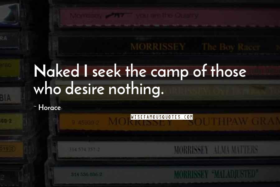 Horace Quotes: Naked I seek the camp of those who desire nothing.