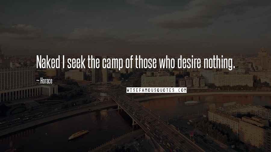 Horace Quotes: Naked I seek the camp of those who desire nothing.