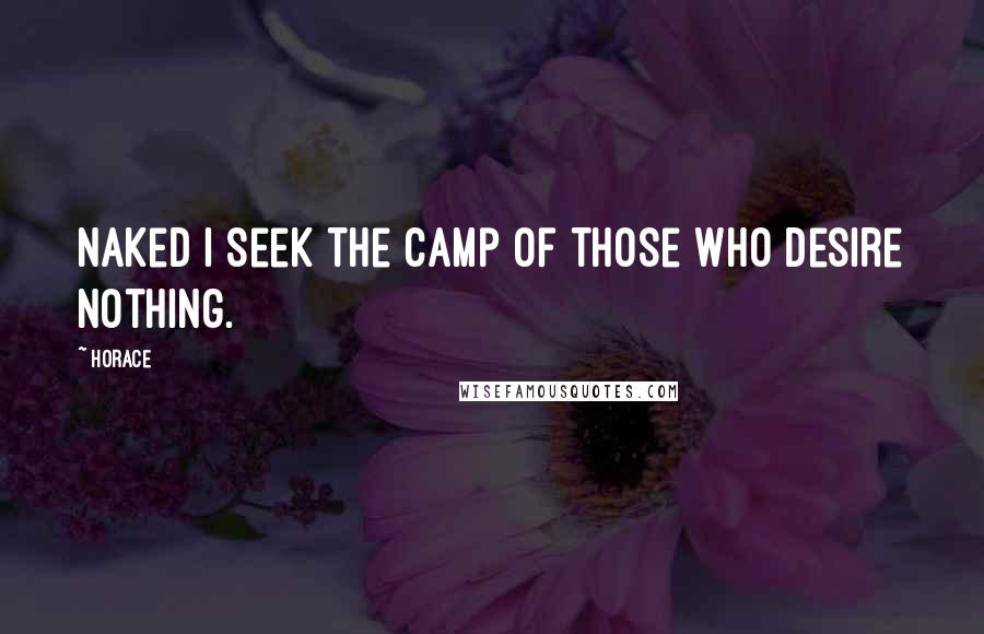 Horace Quotes: Naked I seek the camp of those who desire nothing.