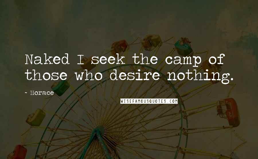 Horace Quotes: Naked I seek the camp of those who desire nothing.