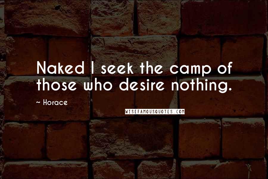 Horace Quotes: Naked I seek the camp of those who desire nothing.