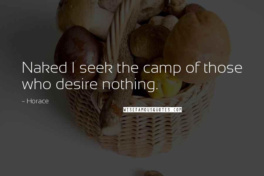 Horace Quotes: Naked I seek the camp of those who desire nothing.