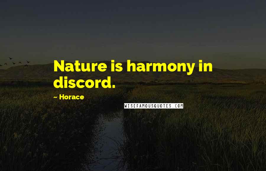 Horace Quotes: Nature is harmony in discord.
