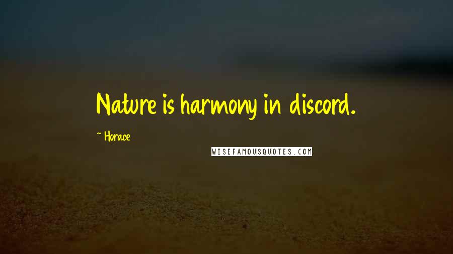Horace Quotes: Nature is harmony in discord.