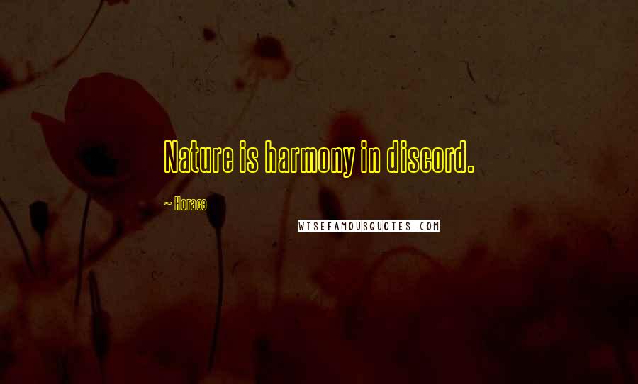 Horace Quotes: Nature is harmony in discord.