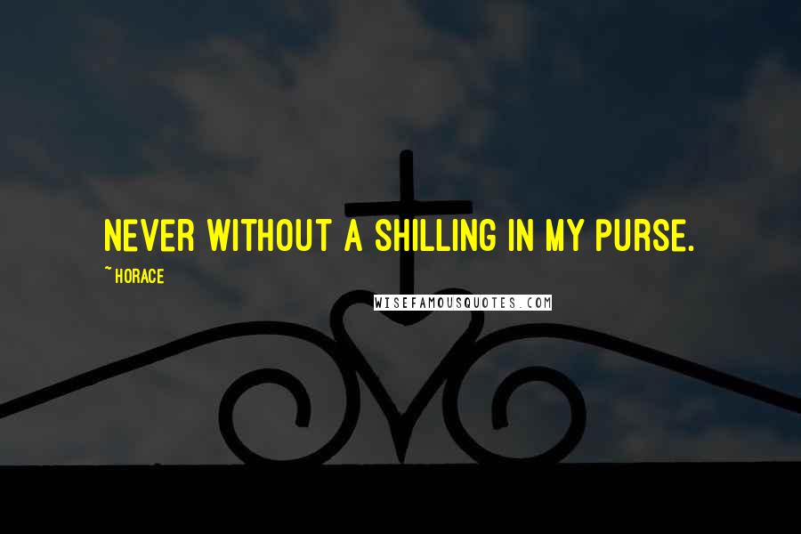 Horace Quotes: Never without a shilling in my purse.