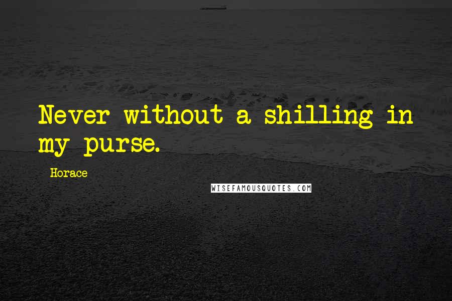 Horace Quotes: Never without a shilling in my purse.