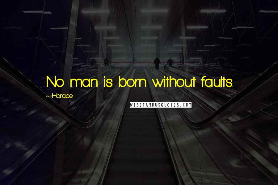 Horace Quotes: No man is born without faults.