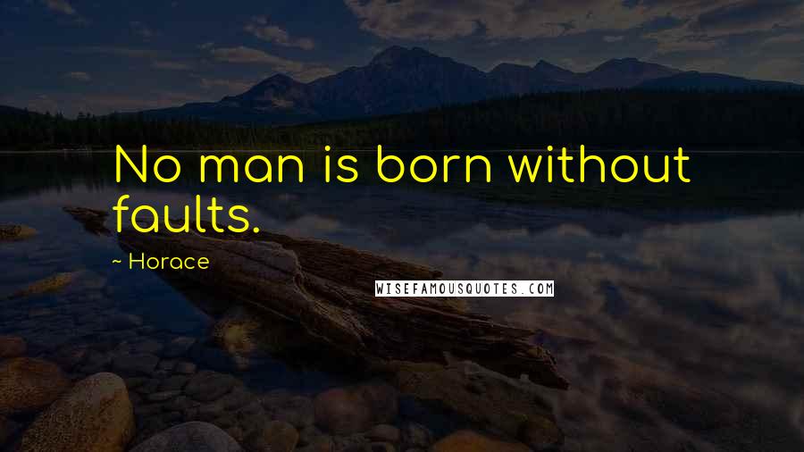 Horace Quotes: No man is born without faults.