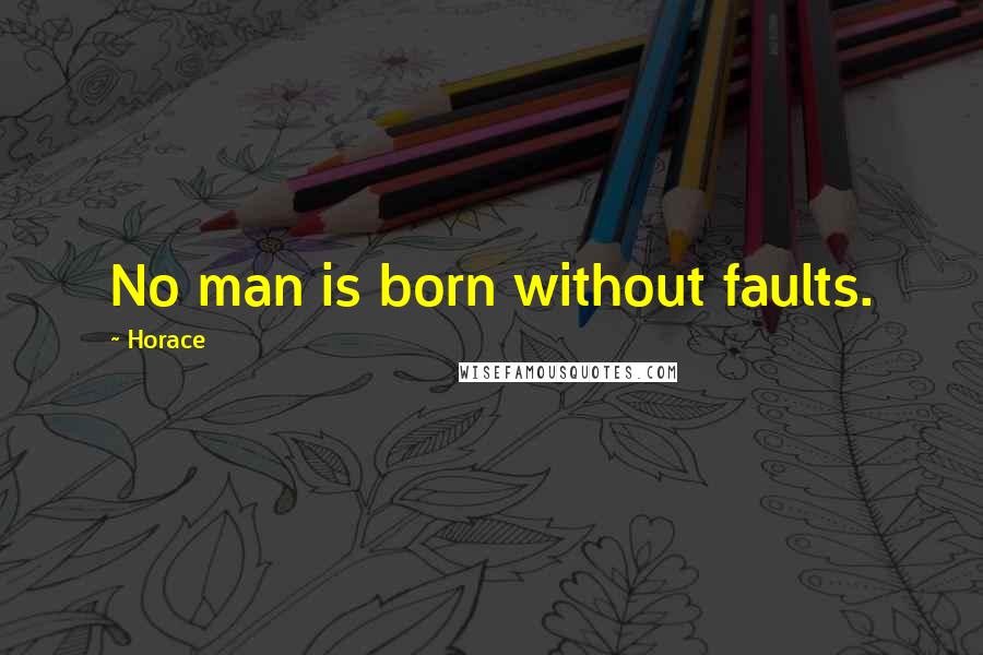 Horace Quotes: No man is born without faults.