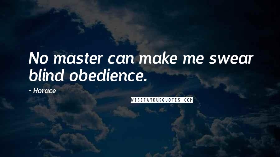 Horace Quotes: No master can make me swear blind obedience.