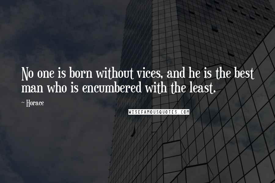 Horace Quotes: No one is born without vices, and he is the best man who is encumbered with the least.