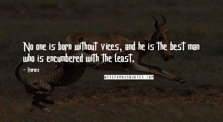 Horace Quotes: No one is born without vices, and he is the best man who is encumbered with the least.