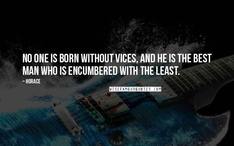 Horace Quotes: No one is born without vices, and he is the best man who is encumbered with the least.