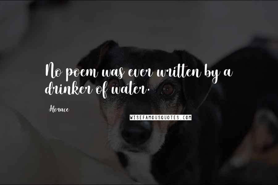 Horace Quotes: No poem was ever written by a drinker of water.