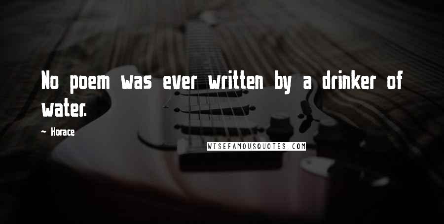 Horace Quotes: No poem was ever written by a drinker of water.