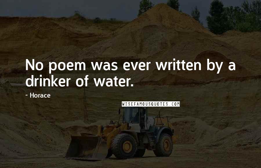 Horace Quotes: No poem was ever written by a drinker of water.