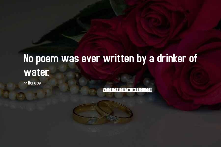 Horace Quotes: No poem was ever written by a drinker of water.