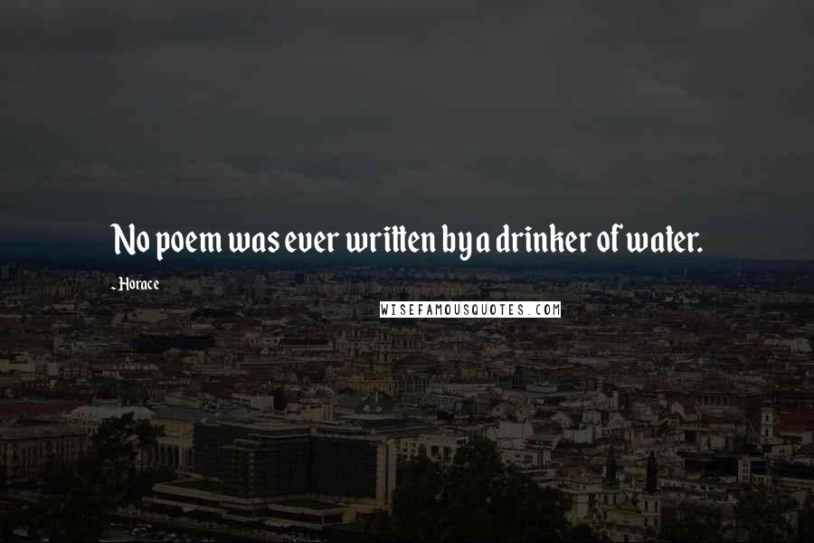 Horace Quotes: No poem was ever written by a drinker of water.