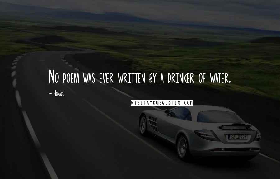 Horace Quotes: No poem was ever written by a drinker of water.