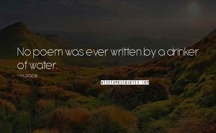 Horace Quotes: No poem was ever written by a drinker of water.