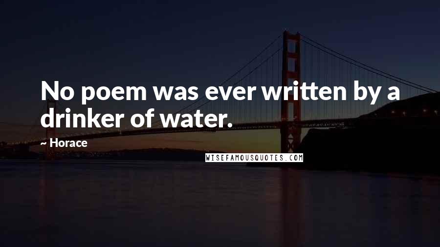 Horace Quotes: No poem was ever written by a drinker of water.