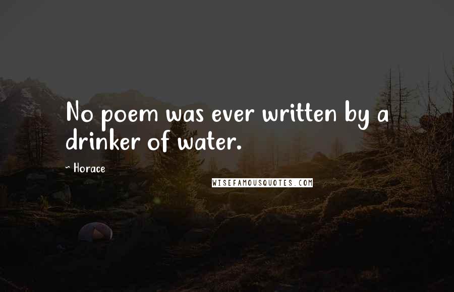 Horace Quotes: No poem was ever written by a drinker of water.