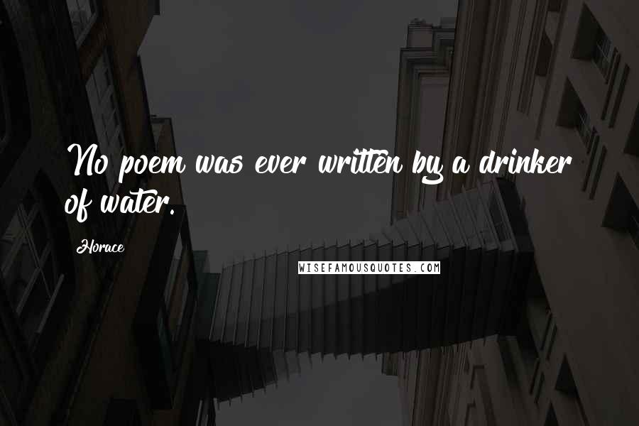 Horace Quotes: No poem was ever written by a drinker of water.