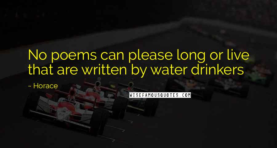 Horace Quotes: No poems can please long or live that are written by water drinkers