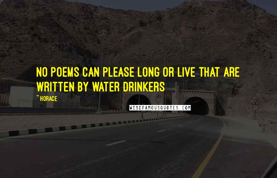 Horace Quotes: No poems can please long or live that are written by water drinkers