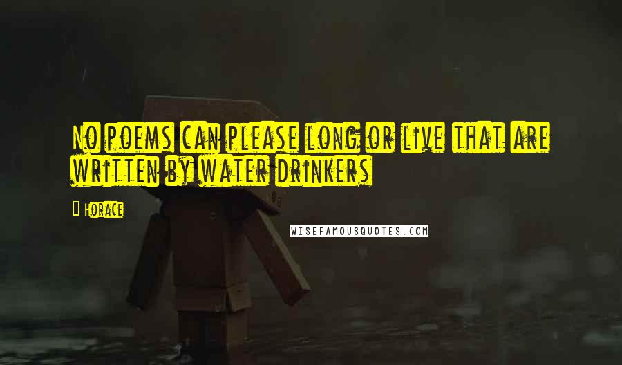 Horace Quotes: No poems can please long or live that are written by water drinkers