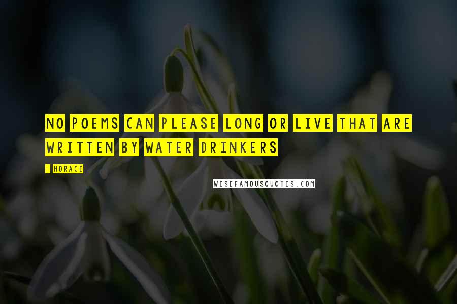 Horace Quotes: No poems can please long or live that are written by water drinkers